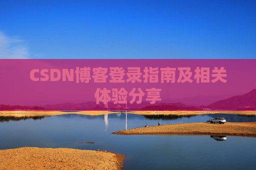 CSDN博客登录指南及相关体验分享